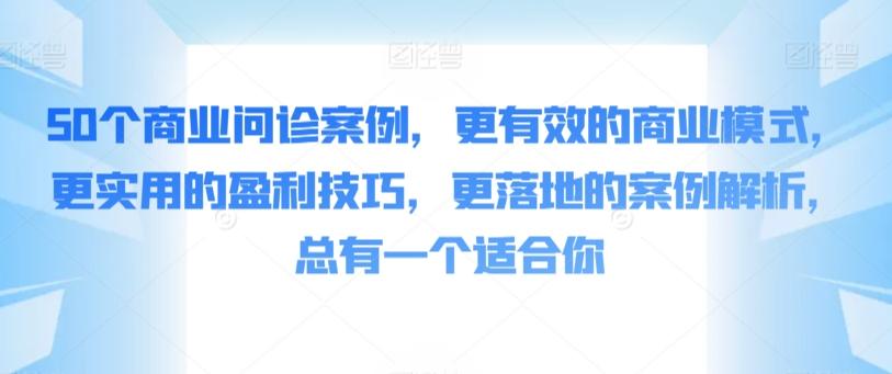 50个商业问诊案例，更有效的商业模式，更实用的盈利技巧，更落地的案例解析，总有一个适合你-轻资本网