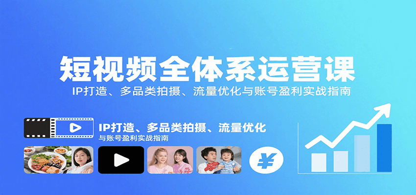 短视频全体系运营课：IP打造、多品类拍摄、流量优化与账号盈利实战指南-轻资本网