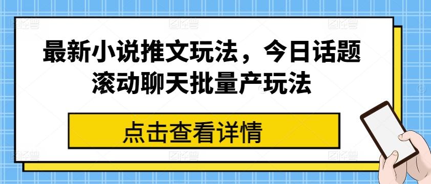 最新小说推文玩法，今日话题滚动聊天批量产玩法-轻资本网
