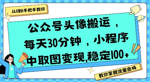 公众号头像搬运，每天30分钟，小程序中取图变现稳定100+-轻资本网