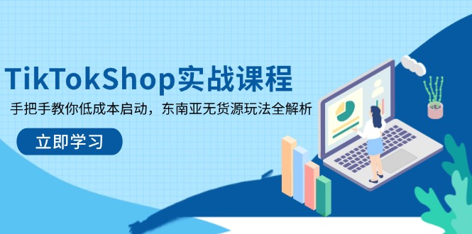TikTokShop实战课程，手把手教你低成本启动，东南亚无货源玩法全解析-轻资本网