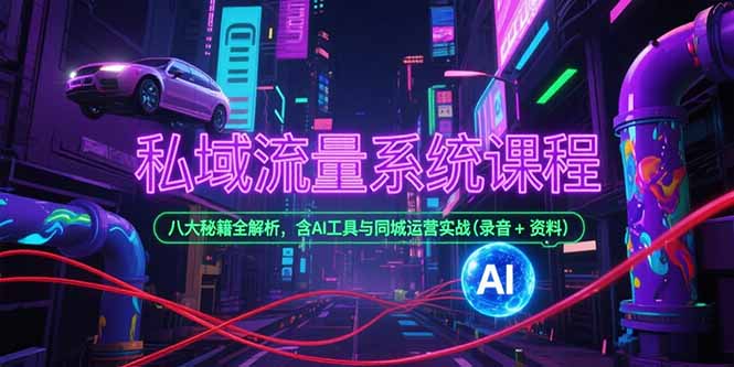 私域流量系统课程，八大秘籍全解析，含AI工具与同城运营实战(录音+资料-轻资本网