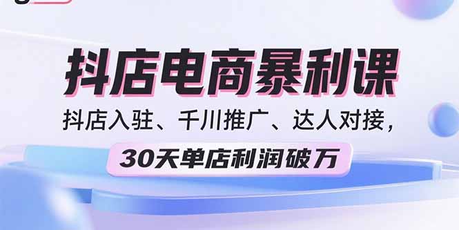 2025抖店电商暴利课，抖店入驻、千川推广、达人对接，30天单店利润破万-轻资本网
