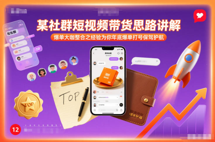 某社群短视频带货思路讲解，爆单大咖整合之经验为你年底爆单打号保驾护航-轻资本网