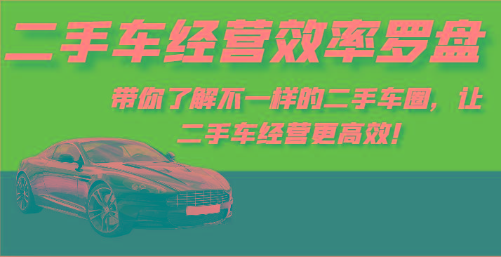 二手车经营效率罗盘-带你了解不一样的二手车圈，让二手车经营更高效！-轻资本网