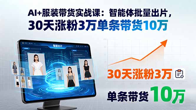 AI+服装带货实战课：智能体批量出片，30天涨粉3万单条带货10万-轻资本网