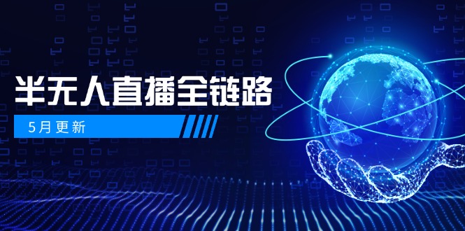 5月更新-半无人直播全链路：AI数字人+千川截流实战，女装选品与防违规...-轻资本网