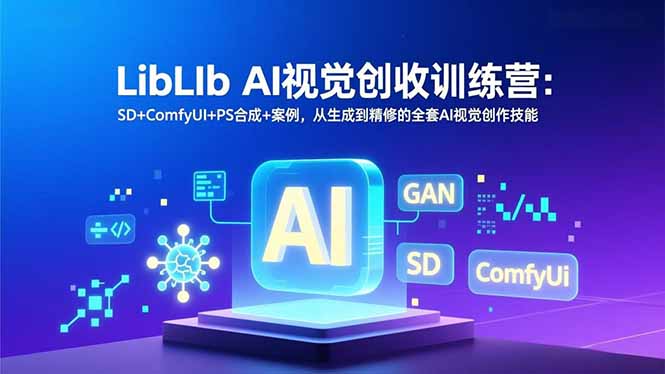 LibLIb AI视觉创收训练营：SD+ComfyUI+PS合成+案例，从生成到精修的全套AI视觉创作技能-轻资本网