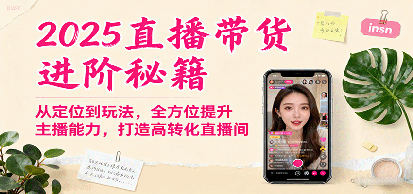 2025直播带货进阶秘籍，从定位到玩法，全方位提升主播能力，打造高转化直播间-轻资本网