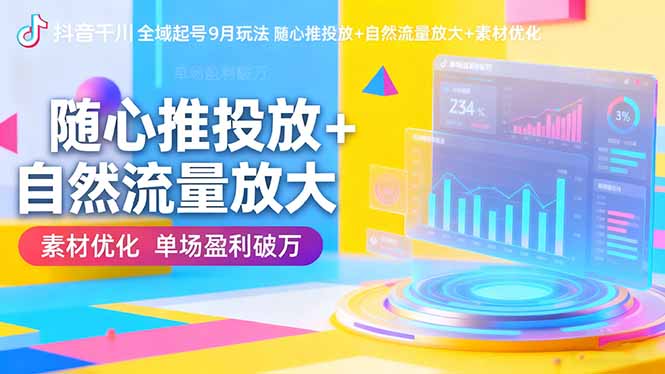 抖音千川全域起号9月玩法 随心推投放+自然流量放大+素材优化 单场盈利破万-轻资本网
