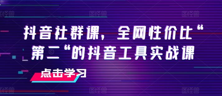 抖音社群课，全网性价比“第二“的抖音工具实战课-轻资本网
