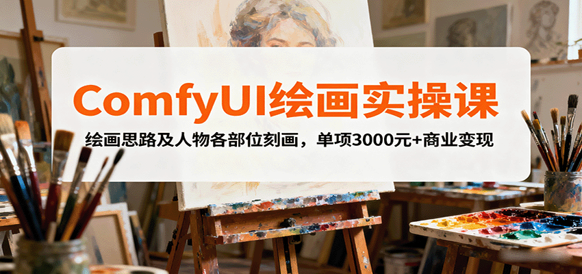 ComfyUI绘画实操课，绘画思路及人物各部位刻画，单项3000元+商业变现-轻资本网