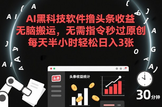 AI黑科技软件撸头条收益，无脑搬运，无需指令秒过原创，每天半小时轻松日入3张【揭秘】-轻资本网