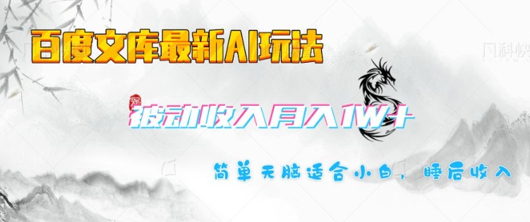 百度文库最新AI玩法，长期被动收入，月入1W，简单天脑适合小白-轻资本网