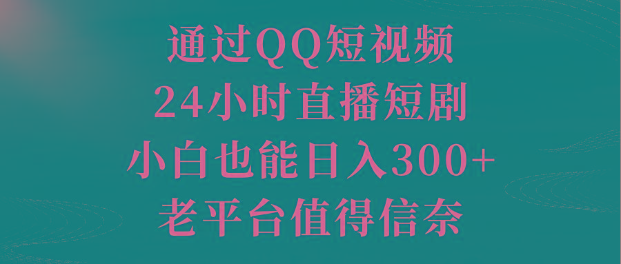 通过QQ短视频、24小时直播短剧，小白也能日入300+，老平台值得信奈-轻资本网