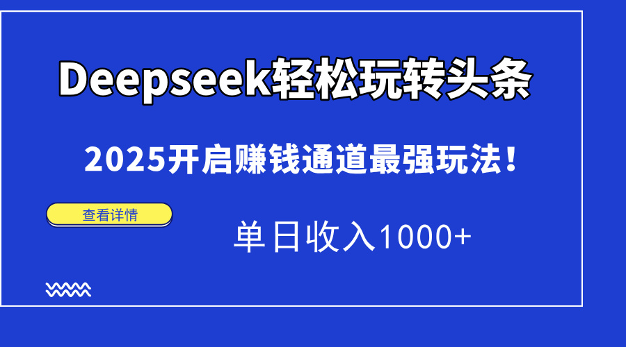 Deepseek轻松玩转头条，2025开启赚钱通道最强玩法！单日收入1000+-轻资本网
