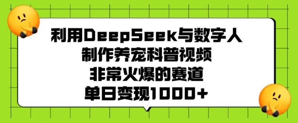 利用DeepSeek与数字人制作养宠科普视频，非常火爆的赛道，单日变现多张-轻资本网