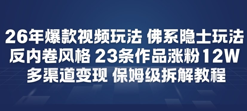 26年爆款短视频玩法，佛系隐士玩法，反内卷视频风格，23条作品涨粉12W，多渠道变现-轻资本网