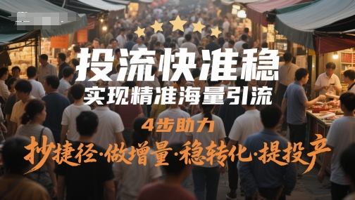 投流快准稳，实现精准海量引流，4步助力，抄捷径·做增量·稳转化·提投产-轻资本网