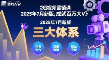 短视频营销课2025年7月新版，三大体系成就百万大V-轻资本网