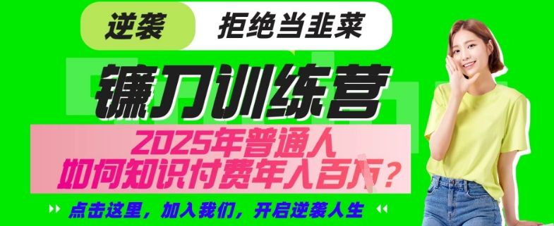 【网创项目终点站-镰刀训练营超级IP合伙人】25年普通人如何通过“知识付费”年入百个-仅此一版【揭秘】-轻资本网