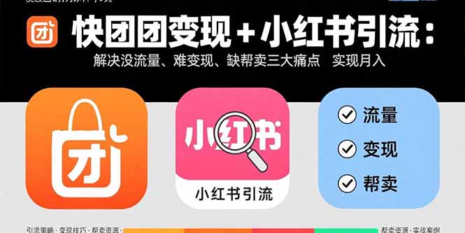 快团团变现+小红书引流：解决没流量、难变现、缺帮卖三大痛点 实现月入3w+-轻资本网