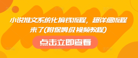 小说推文系统化搞钱流程，超详细流程来了(附保姆级视频教程)-轻资本网