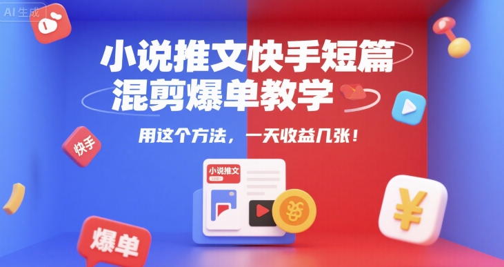 小说推文快手短篇混剪爆单教学，用这个方法，一天收益几张-轻资本网