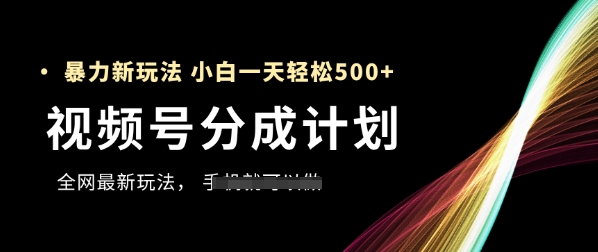 视频号分成计划，全网最暴力玩法，新手一天也能轻松5张+-轻资本网