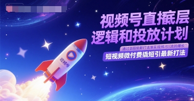 视频号直播底层逻辑和投放计划，短视频微付费撬短引最新打法-轻资本网
