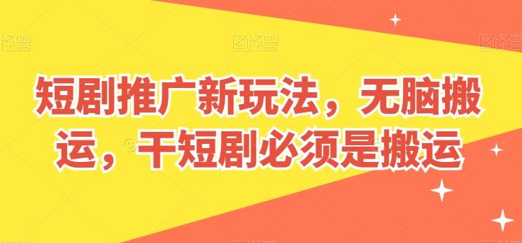 短剧推广新玩法，无脑搬运，干短剧必须是搬运【揭秘】-轻资本网