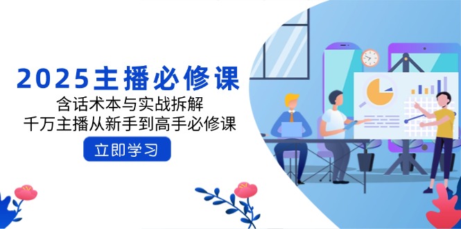 2025主播必修课：含话术本与实战拆解，千万主播从新手到高手必修课-轻资本网