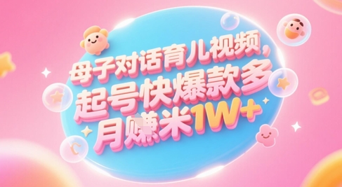 AI生成母子对话育儿类视频，起号快爆款多，小白宝妈轻松学，多渠道变现，月入1W+-轻资本网