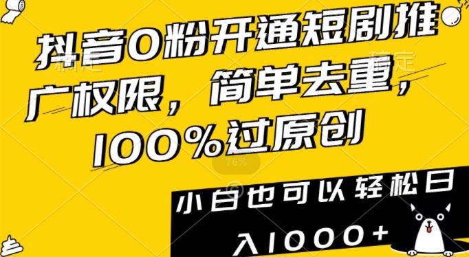 抖音0粉开通短剧推广权限，简单去重，100%过原创，小白也可以轻松日入1000+【揭秘】-轻资本网