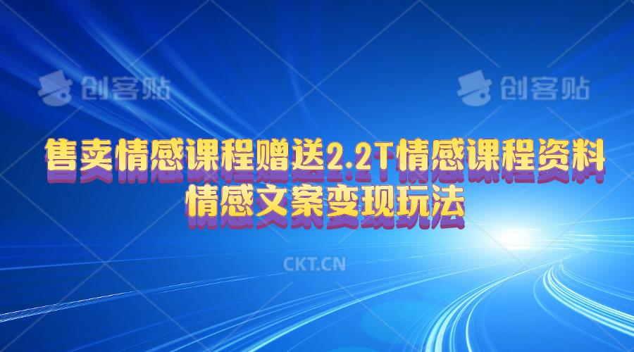 售卖情感课程，赠送2.2T情感课程资料，情感文案变现玩法-轻资本网