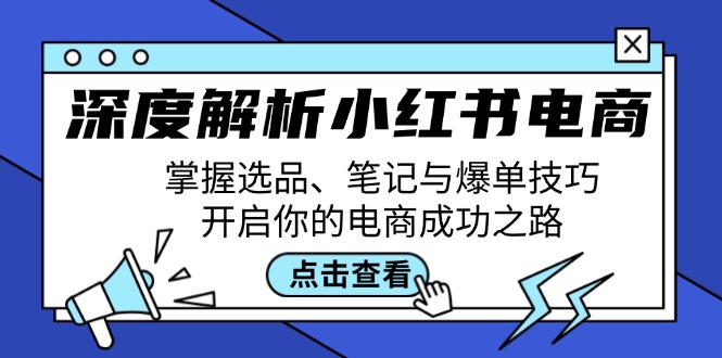 深度解析小红书电商：掌握选品、笔记与爆单技巧，开启你的电商成功之路-轻资本网