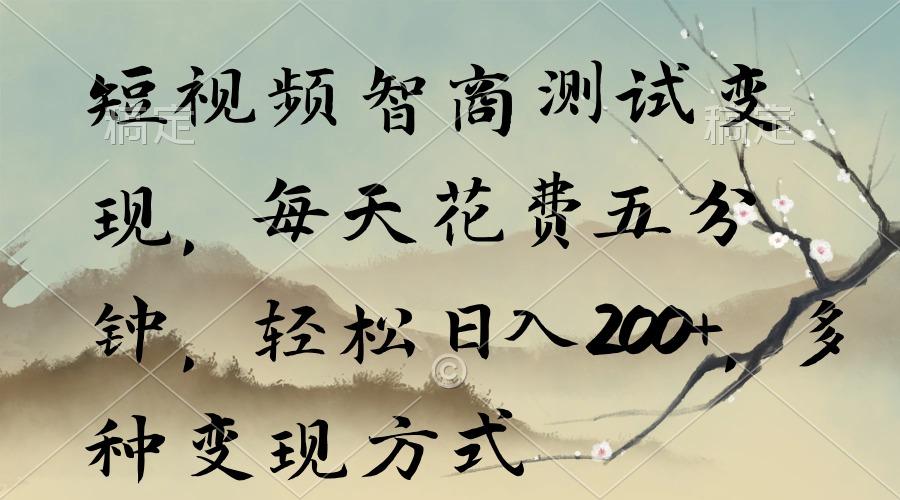 短视频智商测试变现，每天花费五分钟，轻松日入200+，多种变现方式-轻资本网