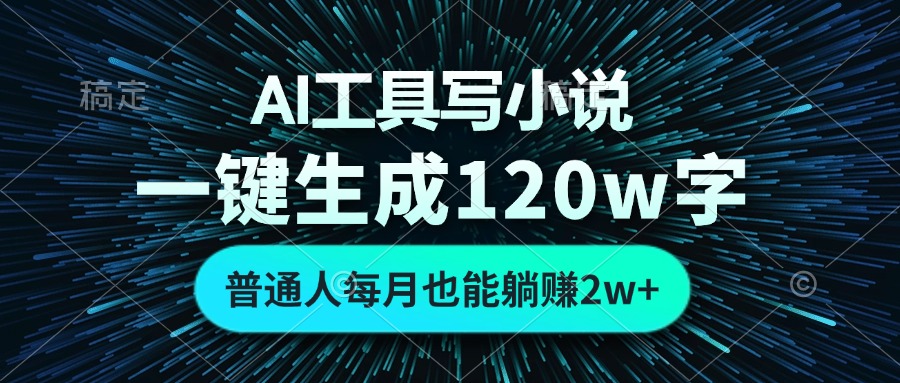 AI工具写小说，一键生成120万字，普通人每月也能躺赚2w+-轻资本网