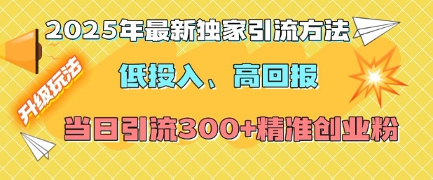 2025年最新独家引流方法，低投入高回报？当日引流300+精准创业粉-轻资本网