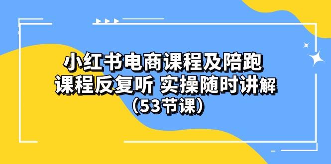 小红书电商课程陪跑课 课程反复听 实操随时讲解 (53节课-轻资本网