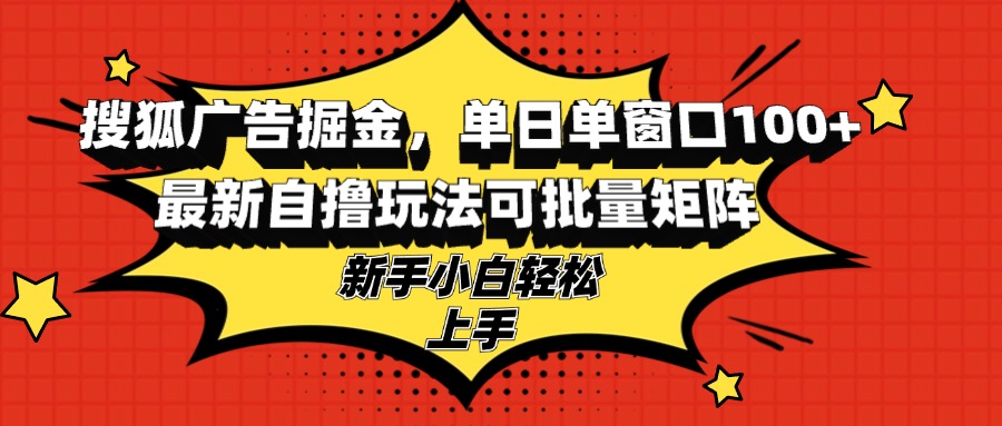 搜狐广告掘金，单日单窗口100+，最新自撸玩法可批量矩阵，适合新手小白-轻资本网