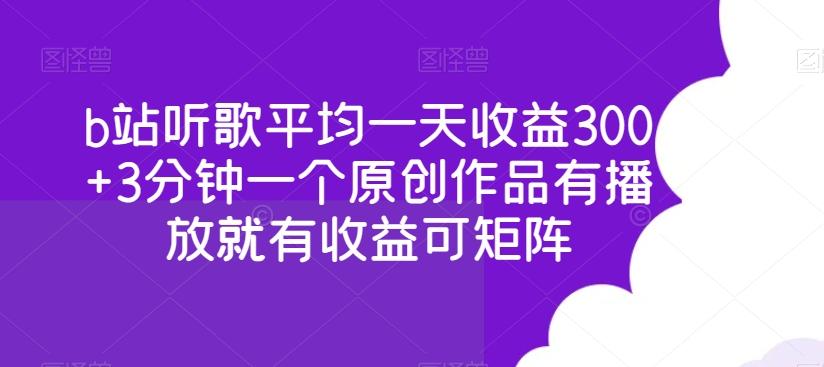 b站听歌平均一天收益300+3分钟一个原创作品有播放就有收益可矩阵-轻资本网