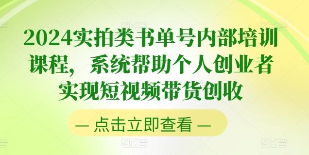2024实拍类书单号内部培训课程，系统帮助个人创业者实现短视频带货创收-轻资本网