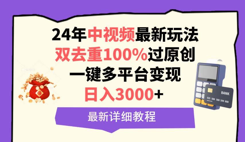 (9598期)中视频24年最新玩法，双去重100%过原创，日入3000+一键多平台变现-轻资本网