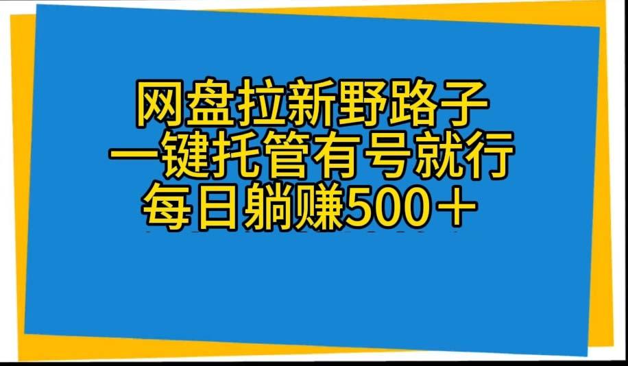 网盘拉新野路子，一键托管有号就行，全自动代发视频，每日躺赚500＋-轻资本网