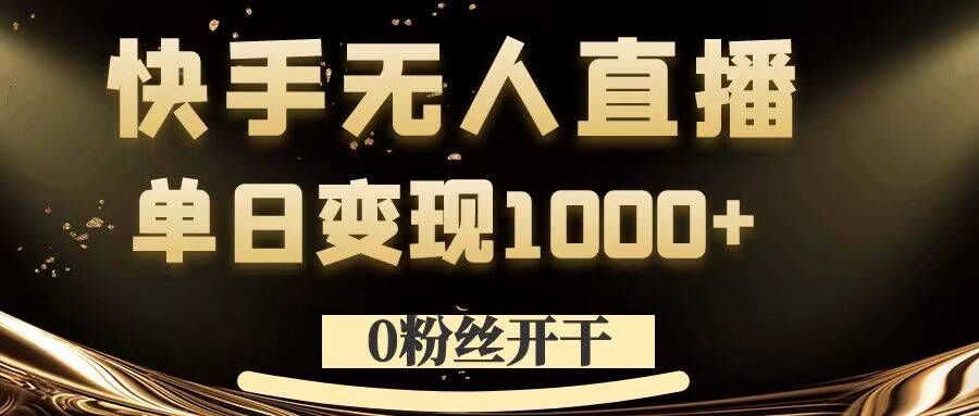 0粉丝开干，快手无人直播，单日变现1k+【揭秘】-轻资本网