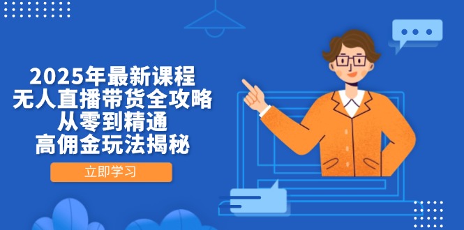 2025年最新课程，无人直播带货全攻略，从零到精通，高佣金玩法揭秘-轻资本网