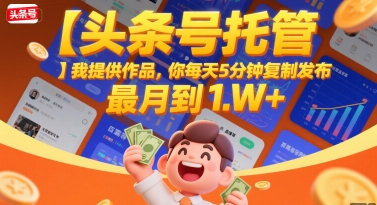 【头条号托管 】我提供作品，你每天5分钟复制发布，最高月入1W+【揭秘】-轻资本网