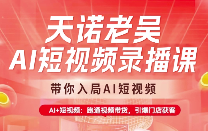 天诺老吴AI短视频录播课，带你入局AI短视频，AI+短视频，跑通视频带货-轻资本网
