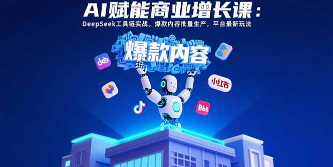 AI赋能商业增长课：DeepSeek工具链实战，爆款内容批量生产，平台最新玩法-轻资本网